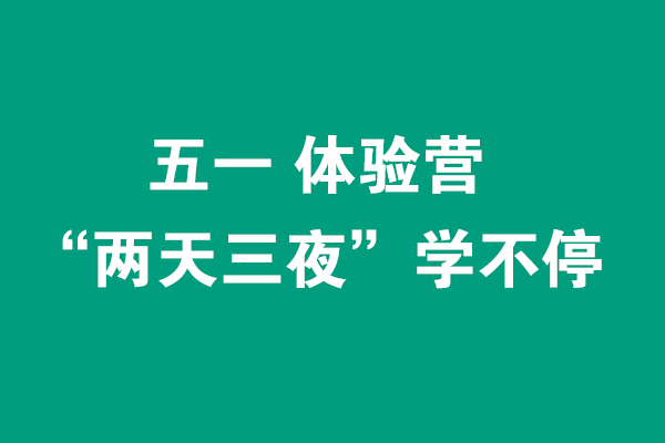 五一“兩天三夜”體驗營0元學不停，線下面授+線上直播（各限招40人）