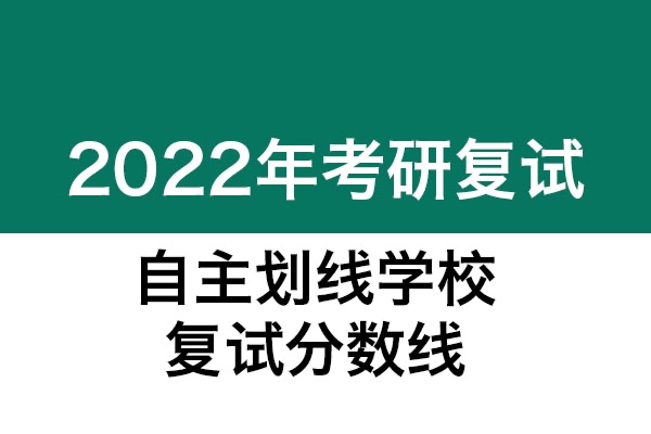 自主劃線學(xué)校-2022年考研復(fù)試分數(shù)線匯總發(fā)布（3.17更新）