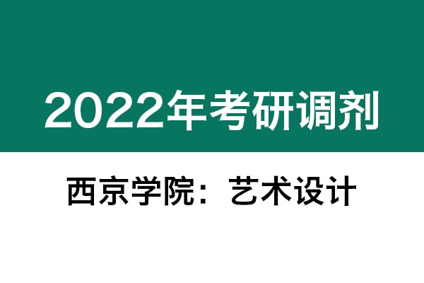 西京學(xué)院2022年考研調(diào)劑信息（美術(shù)、藝術(shù)設(shè)計）