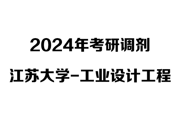 江蘇大學工業(yè)設計工程2024年考研調(diào)劑信息-非全日制