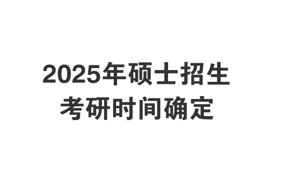 2025年考研初試考試時間和報名時間確定啦！