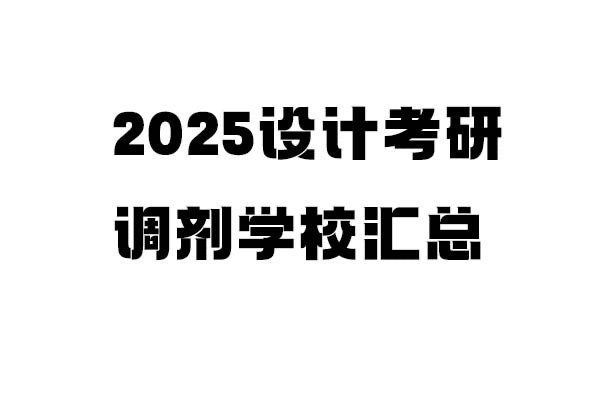 2025年設(shè)計考研調(diào)劑學校信息匯總：設(shè)計學/設(shè)計/工業(yè)設(shè)計工程（4.8更新151所）